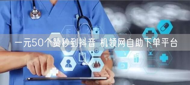 一元50个赞秒到抖音 机领网自助下单平台