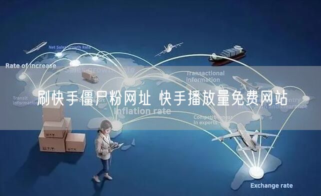 刷快手僵尸粉网址 快手播放量免费网站