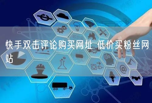 快手双击评论购买网址 低价买粉丝网站